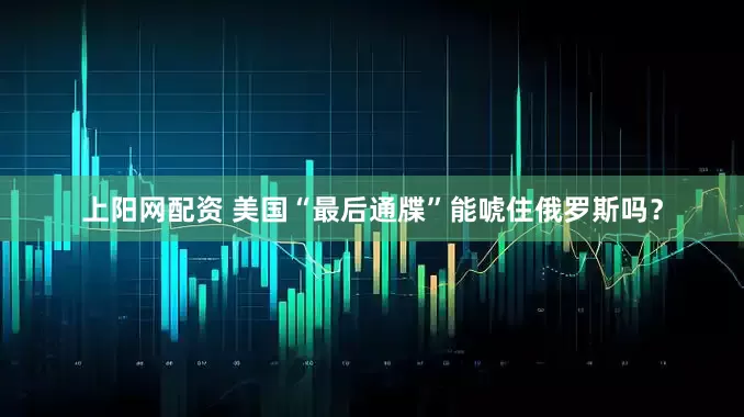 上阳网配资 美国“最后通牒”能唬住俄罗斯吗？