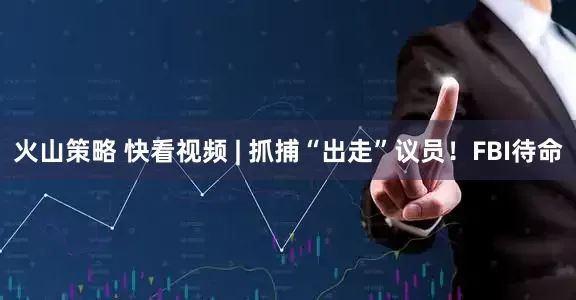 火山策略 快看视频 | 抓捕“出走”议员！FBI待命