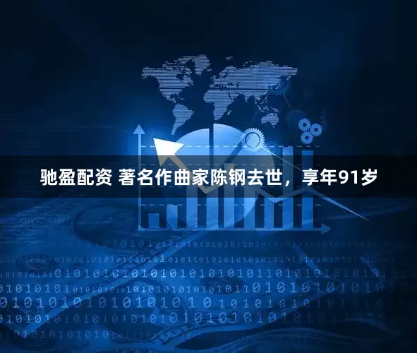 驰盈配资 著名作曲家陈钢去世，享年91岁