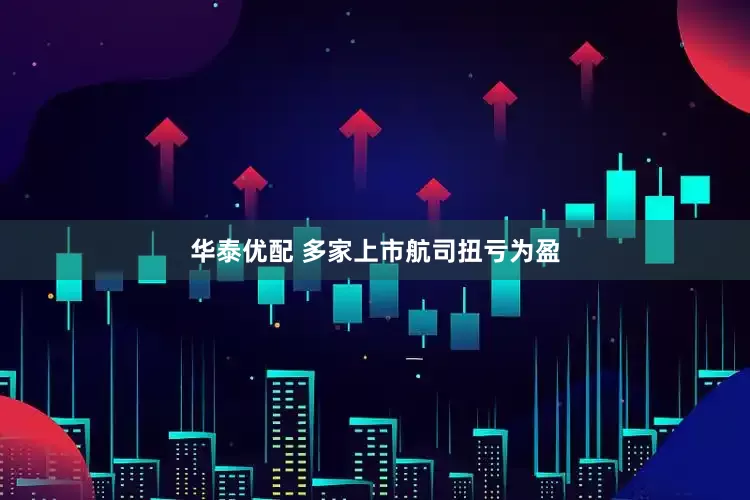 华泰优配 多家上市航司扭亏为盈